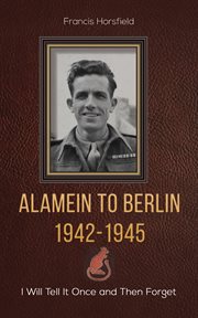 Alamein to berlin 1942–1945. I Will Tell It Once and Then Forget cover image