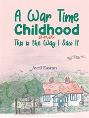 WAR TIME CHILDHOOD AND THIS IS THE WAY I SAW IT cover image
