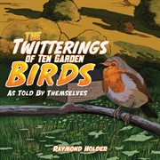 The twitterings of ten garden birds. As Told by Themselves cover image