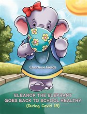 ELEANOR THE ELEPHANT GOES BACK TO SCHOOL HEALTHY (DURING COVID 19) cover image
