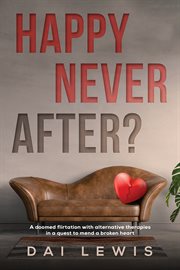 Happy never after? : A doomed flirtation with alternative therapies in a quest to mend a broken heart cover image