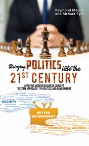 Bringing Politics into the 21st Century : Applying Modern Business Concept "System Approach" To Politics and Government cover image