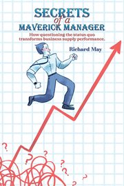 Secrets of a Maverick Manager : How questioning the status quo transforms business supply performance cover image