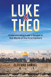 Luke to Theo : Understanding Luke's Gospel in the World of the First Century cover image