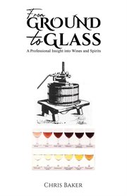From Ground to Glass : A Professional Insight into Wines and Spirits cover image