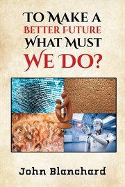 To Make a Better Future : What Must We Do? cover image