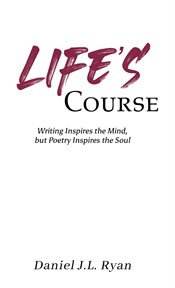 Life's Course : Writing Inspires the Mind, but Poetry Inspires the Soul cover image