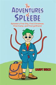 The Adventures of Spleebe : Spleebe's First Day, First Christmas. First Camp, and First girlfriend cover image