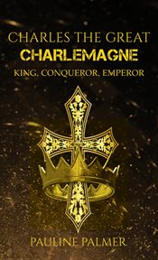 Charles the Great : Charlemagne. King, Conqueror, Emperor cover image