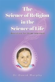 The Science of Religion in the Science of Life : Evolution for Slow Learners cover image