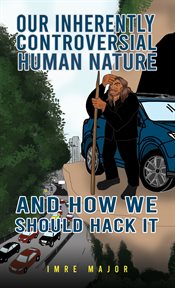 Our Inherently Controversial Human Nature : and How We Should Hack It cover image