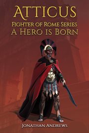 Atticus, Fighter of Rome Series : A Hero Is Born cover image