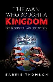 The Man Who Bought a Kingdom : Four Gospels as One Story cover image