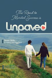 The Road to Marital Success Is Unpaved : Seven Skills for Making Marriage Work cover image