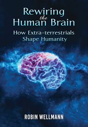 Rewiring the Human Brain : How Extra. Terrestrials Shape Humanity cover image