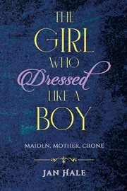 The girl who dressed like a boy : Maiden, Mother, Crone cover image
