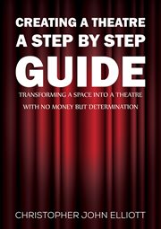 Creating a Theatre – A Step by Step Guide : Transforming a space into a theatre with no money but determination cover image
