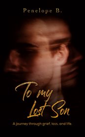 To my lost son : a journey through grief, loss, and life cover image
