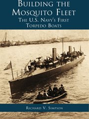Building the mosquito fleet the US navy's first torpedo boats cover image