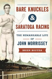Bare knuckles & saratoga racing. The Remarkable Life of John Morrissey cover image