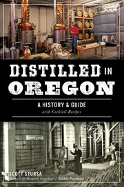 Distilled in Oregon : a history & guide with cocktail recipes cover image
