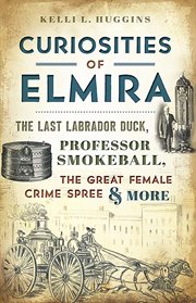 Curiosities of Elmira : the last labrador duck, professor smokeball, the great female crime spree & more cover image