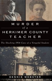 Murder of a herkimer county teacher : the shocking 1914 case of a vengeful student cover image