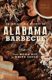 An irresistible history of Alabama barbecue : from wood pit to white sauce cover image