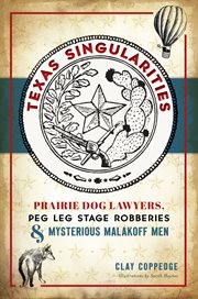 Texas singularities. Prairie Dog Lawyers, Peg Leg Stage Robberies and Mysterious Malakoff Men cover image