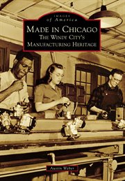 Made in Chicago : the Windy City's manufacturing heritage cover image