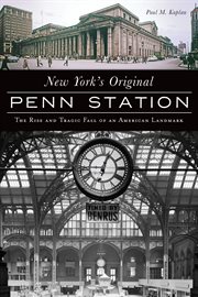 New York's original Penn Station : the rise and tragic fall of an American landmark cover image