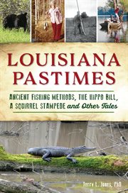 Louisiana pastimes. Ancient Fishing Methods, the Hippo Bill, a Squirrel Stampede and Other Tales cover image