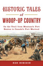 Historic tales of whoop-up country. On the Trail from Montana's Fort Benton to Canada's Fort Macleod cover image