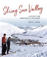 Skiing Sun Valley : a history from Union Pacific to the Holdings cover image