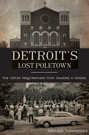 Detroit's lost poletown. The Little Neighborhood That Touched a Nation cover image