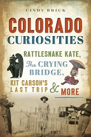 Colorado curiosities : Rattlesnake Kate, the Crying Bridge, Kit Carson's last trip & more cover image