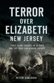 Terror over Elizabeth, New Jersey : Three Plane Crashes in 58 Days and the Fight for Newark Airport cover image
