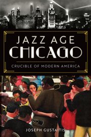 JAZZ AGE CHICAGO : crucible of modern america cover image