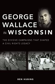 GEORGE WALLACE IN WISCONSIN : the divisive campaigns that shaped a civil rights legacy cover image