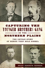 Capturing the Younger Brothers gang in the Northern Plains : the untold story of a heroic teen Asle Sorbel cover image