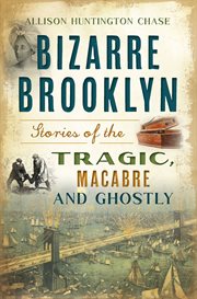 BIZARRE BROOKLYN : stories of the tragic, macabre and ghostly cover image