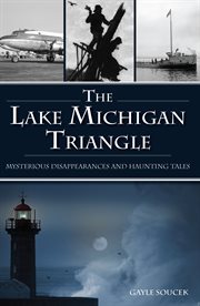 The Lake Michigan triangle : mysterious disappearances and haunting tales cover image