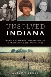 UNSOLVED INDIANA : murder mysteries, bizarre deaths and unexplained disappearances cover image