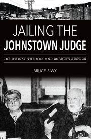 JAILING THE JOHNSTOWN JUDGE : joe o'kicki, the mob and corrupt justice cover image