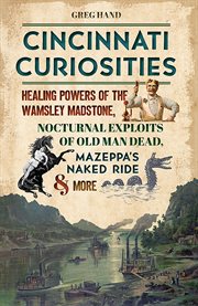 CINCINNATI CURIOSITIES : healing powers of the wamsley madstone, nocturnal exploits of old man... dead, mazeppas naked ride & more cover image