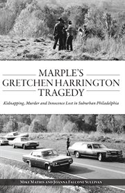 Marple's Gretchen Harrington Tragedy : Kidnapping, Murder and Innocence Lost in Suburban Philadelphia cover image