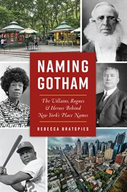 Naming Gotham : the villains, rogues & heroes behind New York's place names cover image