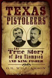 The Texas pistoleers : the true story of Ben Thompson and King Fisher cover image