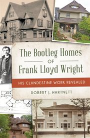 The Bootleg Homes of Frank Lloyd Wright : His Clandestine Work Revealed. Landmarks (Arcadia Publishing) cover image