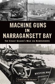Machine Guns in Narragansett Bay : The Coast Guard's War on Rumrunners cover image